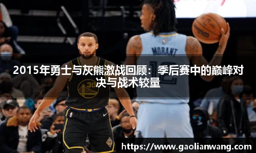 2015年勇士与灰熊激战回顾：季后赛中的巅峰对决与战术较量