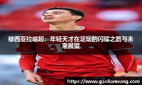 穆西亚拉崛起：年轻天才在足坛的闪耀之路与未来展望