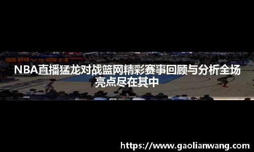 NBA直播猛龙对战篮网精彩赛事回顾与分析全场亮点尽在其中