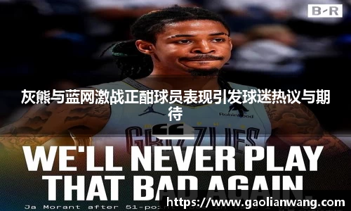 灰熊与蓝网激战正酣球员表现引发球迷热议与期待